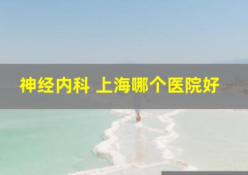 神经内科 上海哪个医院好